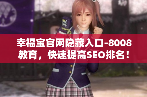 幸福宝官网隐藏入口-8008教育，快速提高SEO排名！