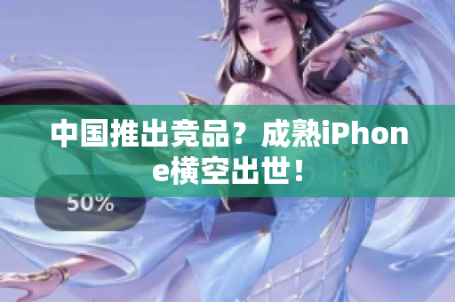 中国推出竞品？成熟iPhone横空出世！