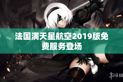 法国满天星航空2019版免费服务登场
