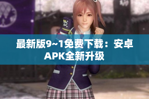 最新版9~1免费下载：安卓APK全新升级