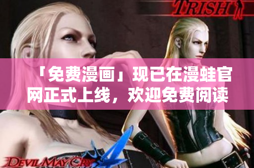 「免费漫画」现已在漫蛙官网正式上线，欢迎免费阅读！