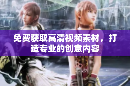 免费获取高清视频素材，打造专业的创意内容