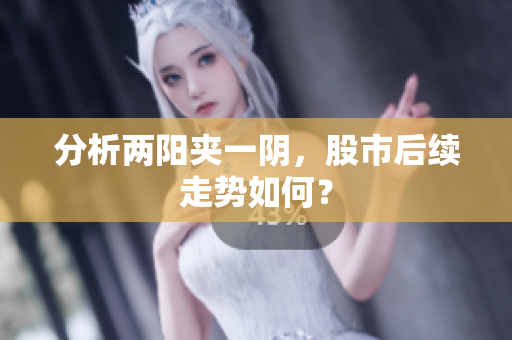分析两阳夹一阴，股市后续走势如何？
