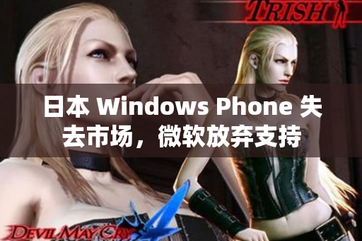 日本 Windows Phone 失去市场，微软放弃支持