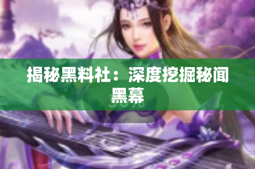 揭秘黑料社：深度挖掘秘闻黑幕