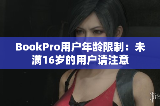 BookPro用户年龄限制：未满16岁的用户请注意