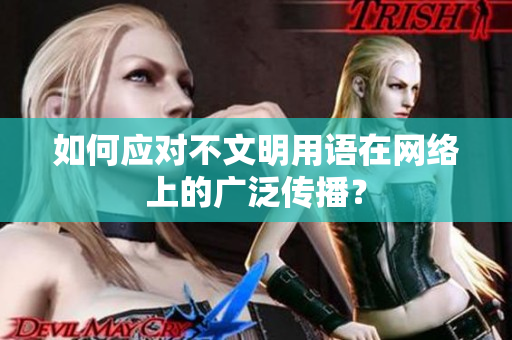如何应对不文明用语在网络上的广泛传播？