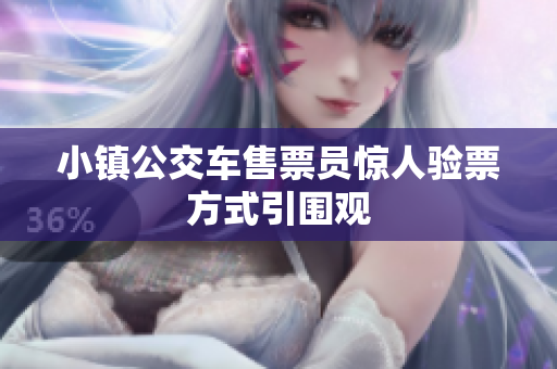 小镇公交车售票员惊人验票方式引围观
