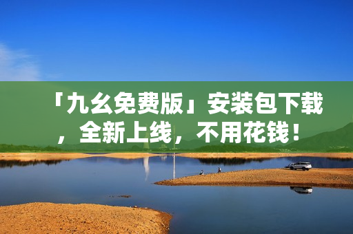 「九幺免费版」安装包下载，全新上线，不用花钱！