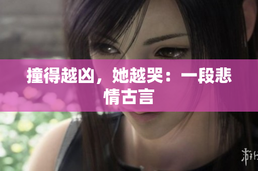撞得越凶，她越哭：一段悲情古言