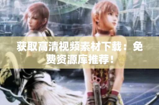 获取高清视频素材下载：免费资源库推荐！