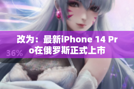 改为：最新iPhone 14 Pro在俄罗斯正式上市