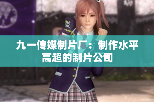 九一传媒制片厂：制作水平高超的制片公司