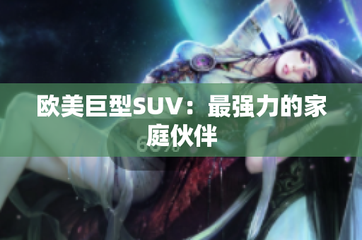 欧美巨型SUV：最强力的家庭伙伴