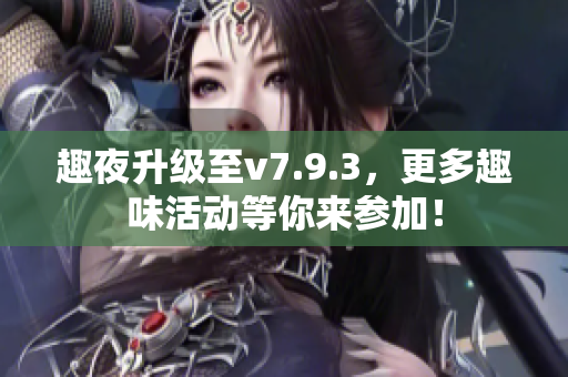 趣夜升级至v7.9.3，更多趣味活动等你来参加！