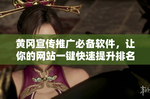 黄冈宣传推广必备软件，让你的网站一键快速提升排名