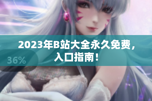 2023年B站大全永久免费，入口指南！