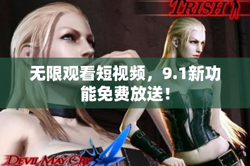 无限观看短视频，9.1新功能免费放送！