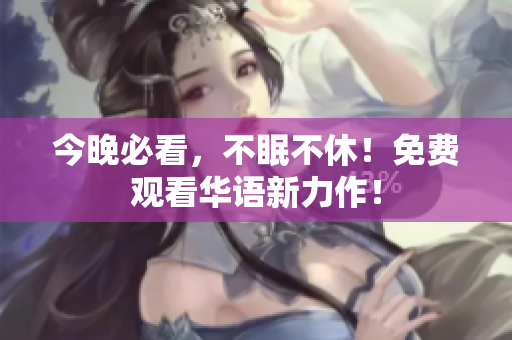 今晚必看，不眠不休！免费观看华语新力作！