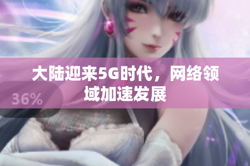 大陆迎来5G时代，网络领域加速发展
