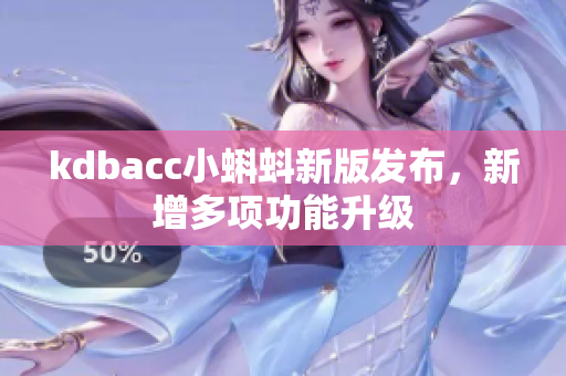 kdbacc小蝌蚪新版发布，新增多项功能升级