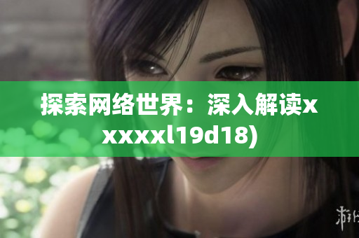 探索网络世界：深入解读xxxxxl19d18)