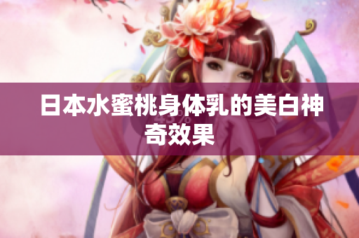 日本水蜜桃身体乳的美白神奇效果