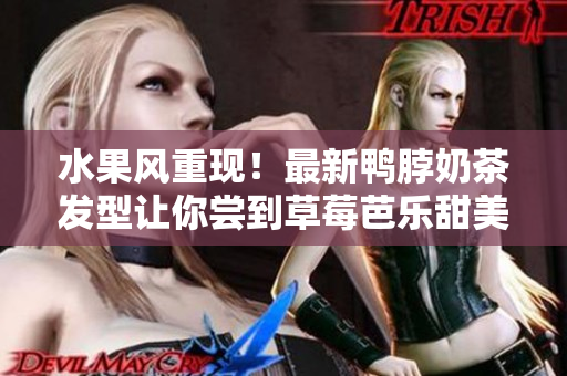 水果风重现！最新鸭脖奶茶发型让你尝到草莓芭乐甜美！