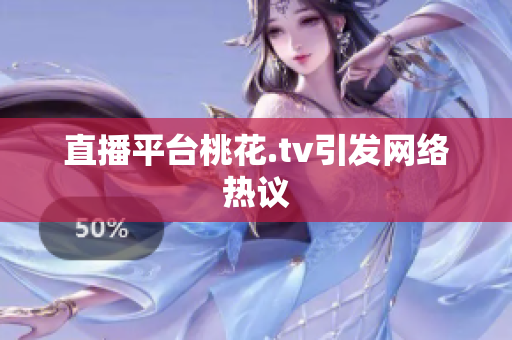 直播平台桃花.tv引发网络热议