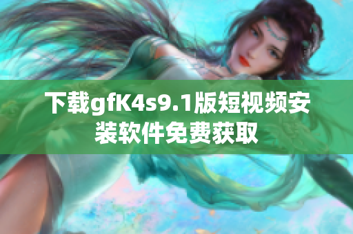下载gfK4s9.1版短视频安装软件免费获取