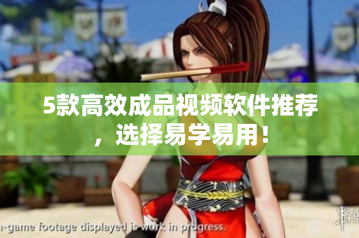 5款高效成品视频软件推荐，选择易学易用！