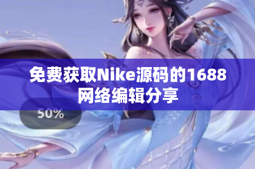 免费获取Nike源码的1688网络编辑分享