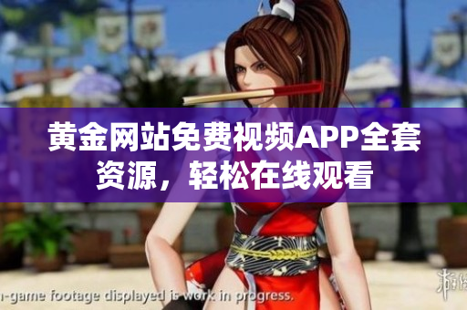 黄金网站免费视频APP全套资源，轻松在线观看