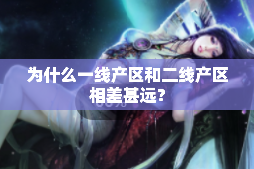 为什么一线产区和二线产区相差甚远？