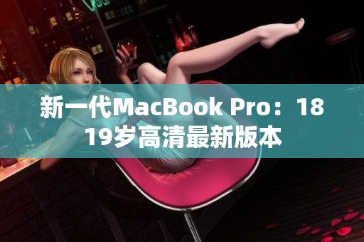 新一代MacBook Pro：1819岁高清最新版本