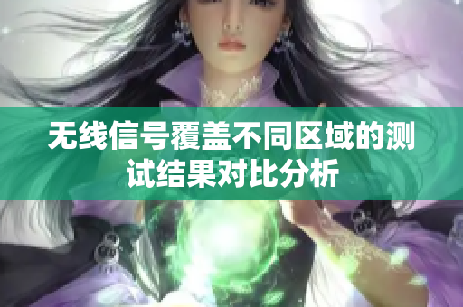 无线信号覆盖不同区域的测试结果对比分析