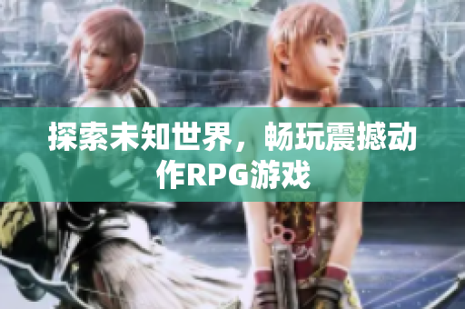 探索未知世界，畅玩震撼动作RPG游戏