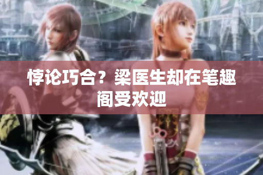 悖论巧合？梁医生却在笔趣阁受欢迎