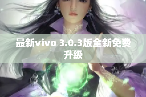 最新vivo 3.0.3版全新免费升级