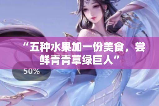 “五种水果加一份美食，尝鲜青青草绿巨人”