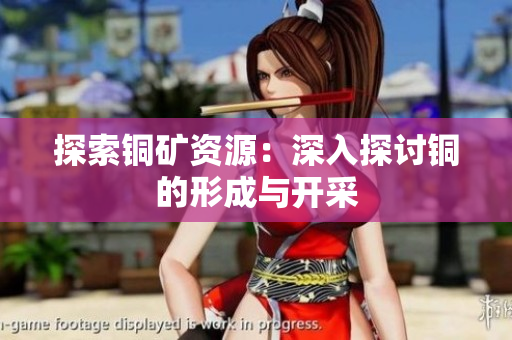 探索铜矿资源：深入探讨铜的形成与开采