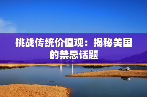 挑战传统价值观：揭秘美国的禁忌话题