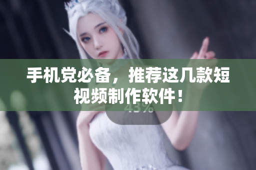 手机党必备，推荐这几款短视频制作软件！