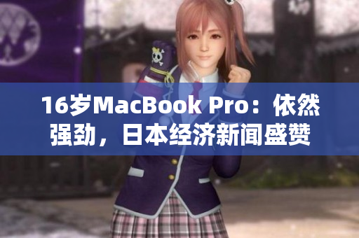 16岁MacBook Pro：依然强劲，日本经济新闻盛赞