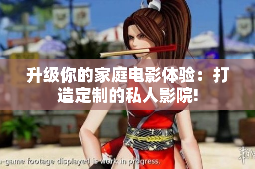 升级你的家庭电影体验：打造定制的私人影院!