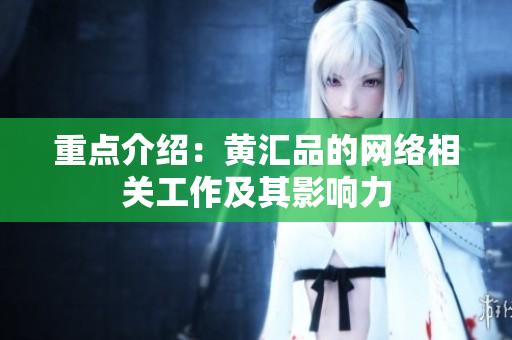 重点介绍：黄汇品的网络相关工作及其影响力