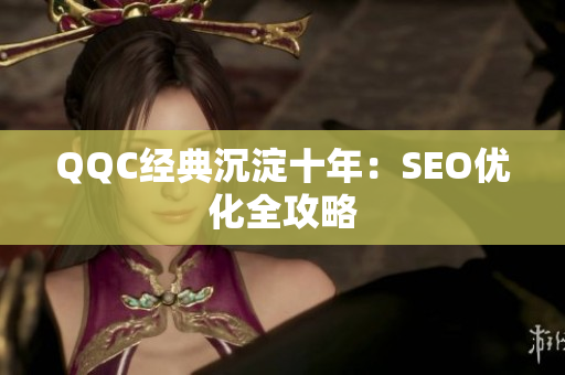 QQC经典沉淀十年：SEO优化全攻略