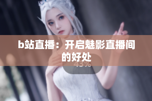 b站直播：开启魅影直播间的好处