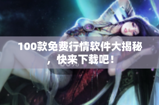 100款免费行情软件大揭秘，快来下载吧！