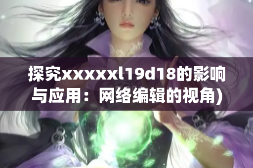 探究xxxxxl19d18的影响与应用：网络编辑的视角)